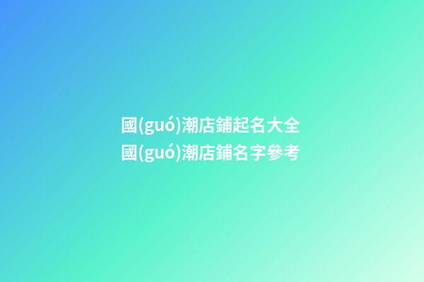 國(guó)潮店鋪起名大全 國(guó)潮店鋪名字參考-第1張-店鋪起名-玄機(jī)派
